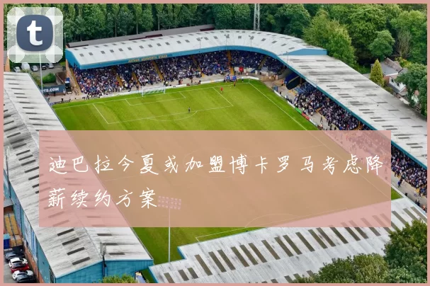 迪巴拉今夏或加盟博卡罗马考虑降薪续约方案