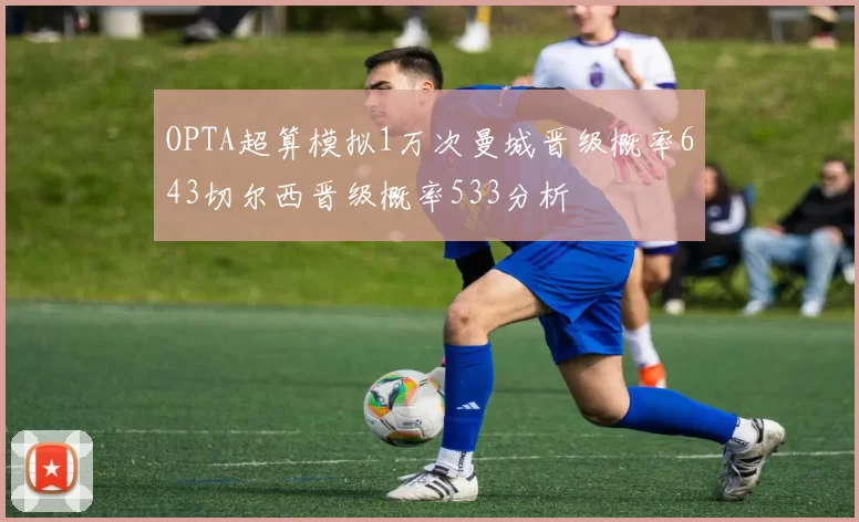OPTA超算模拟1万次曼城晋级概率643切尔西晋级概率533分析