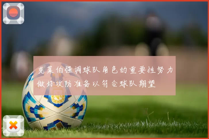 克莱伯强调球队角色的重要性努力做好攻防准备以符合球队期望