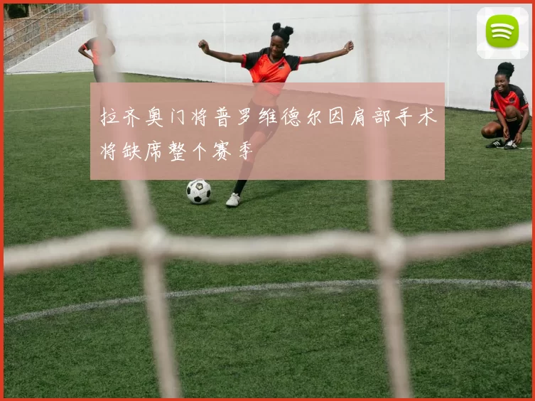 拉齐奥门将普罗维德尔因肩部手术将缺席整个赛季