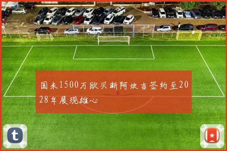 国米1500万欧买断阿坎吉签约至2028年展现雄心