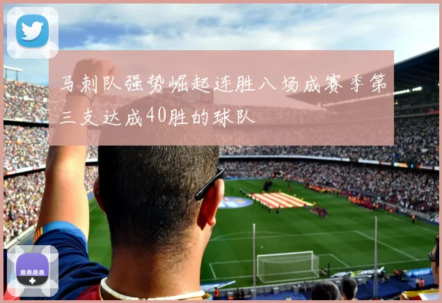 马刺队强势崛起连胜八场成赛季第三支达成40胜的球队